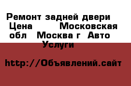 Ремонт задней двери. › Цена ­ 50 - Московская обл., Москва г. Авто » Услуги   